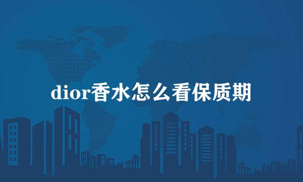 dior香水怎么看保质期
