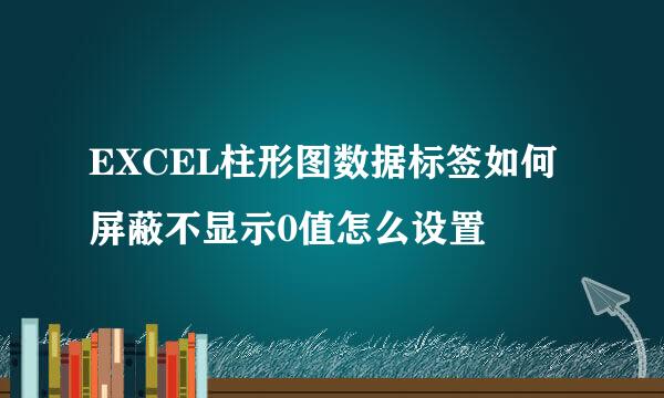 EXCEL柱形图数据标签如何屏蔽不显示0值怎么设置