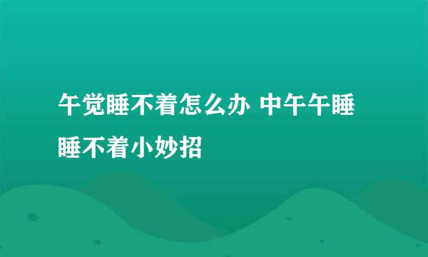 午觉睡不着怎么办 中午午睡睡不着小妙招