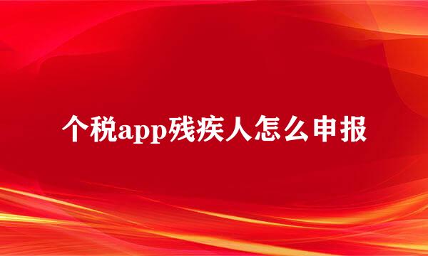 个税app残疾人怎么申报
