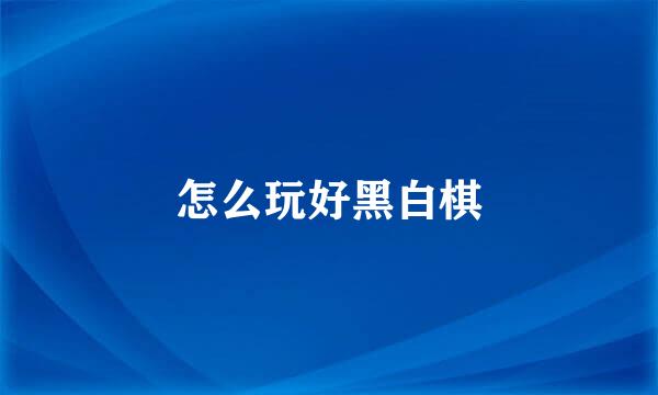 怎么玩好黑白棋