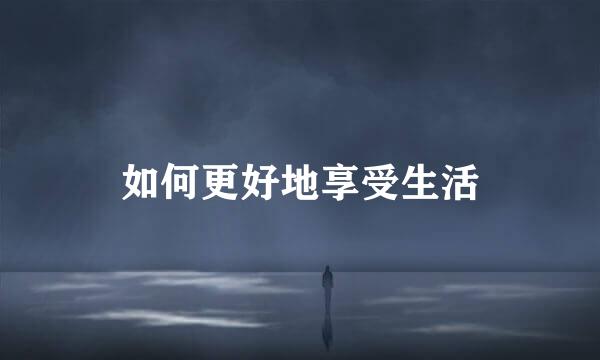 如何更好地享受生活