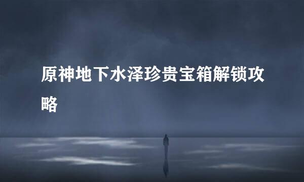 原神地下水泽珍贵宝箱解锁攻略