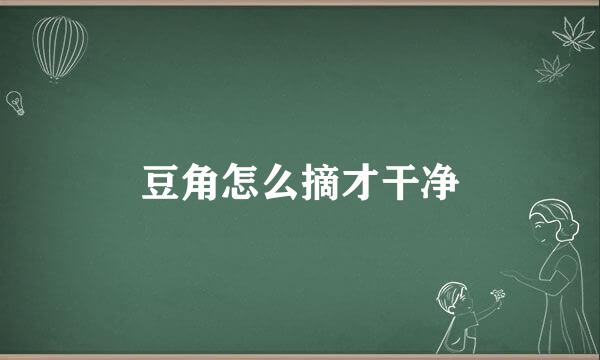 豆角怎么摘才干净