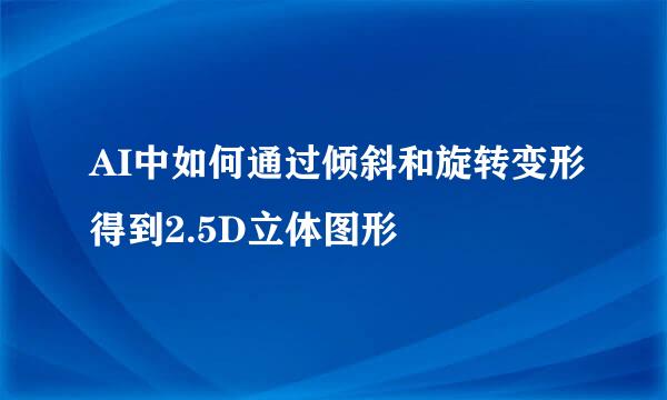 AI中如何通过倾斜和旋转变形得到2.5D立体图形