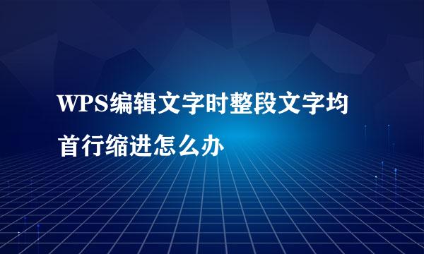WPS编辑文字时整段文字均首行缩进怎么办