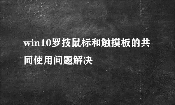 win10罗技鼠标和触摸板的共同使用问题解决