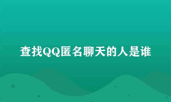 查找QQ匿名聊天的人是谁