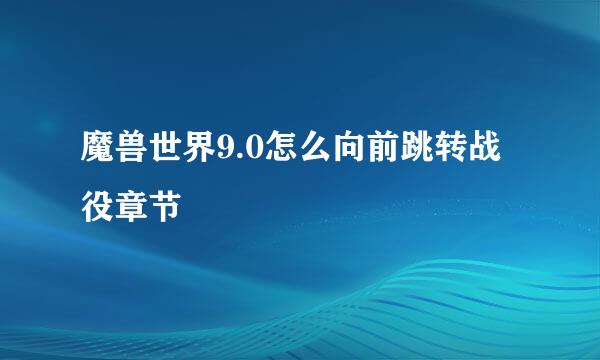魔兽世界9.0怎么向前跳转战役章节