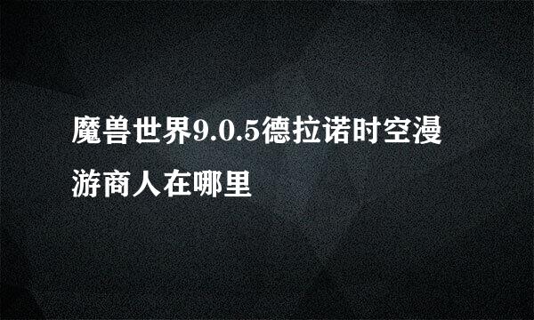 魔兽世界9.0.5德拉诺时空漫游商人在哪里