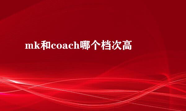 mk和coach哪个档次高