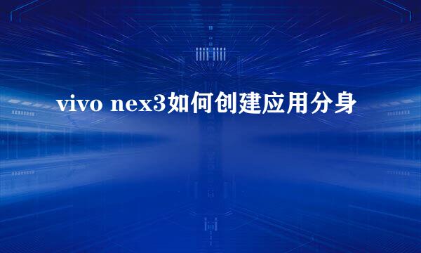 vivo nex3如何创建应用分身