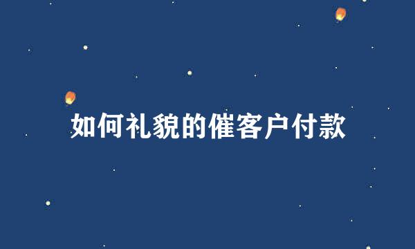 如何礼貌的催客户付款