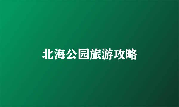 北海公园旅游攻略