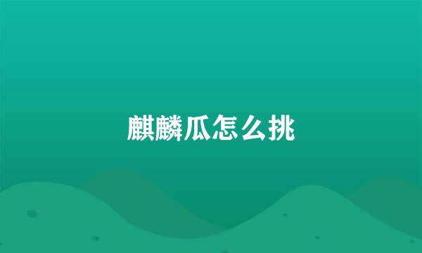麒麟瓜怎么挑