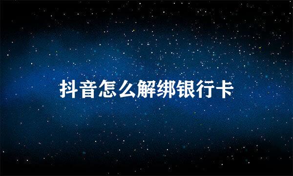 抖音怎么解绑银行卡