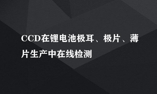 CCD在锂电池极耳、极片、薄片生产中在线检测
