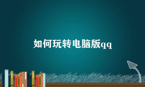 如何玩转电脑版qq