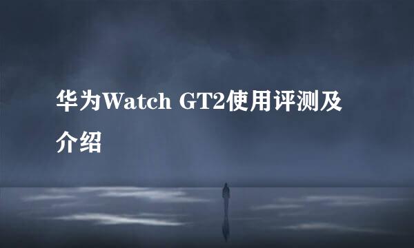 华为Watch GT2使用评测及介绍