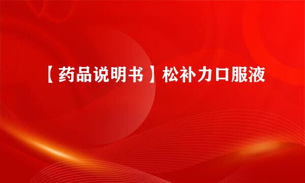 【药品说明书】松补力口服液