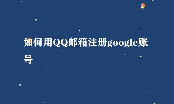 如何用QQ邮箱注册google账号
