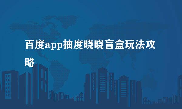 百度app抽度晓晓盲盒玩法攻略