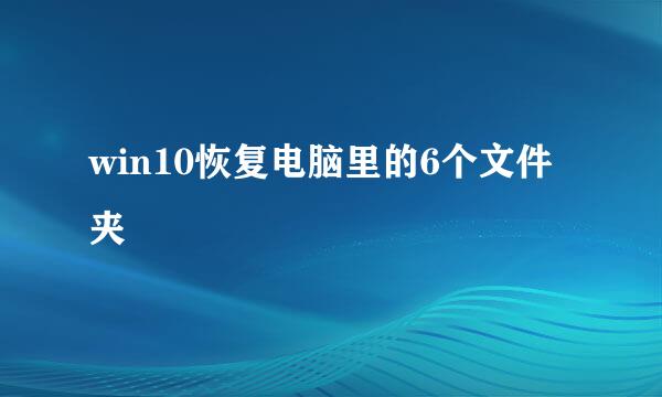 win10恢复电脑里的6个文件夹