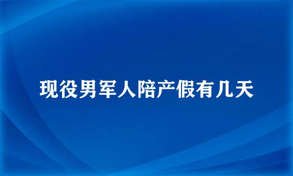 现役男军人陪产假有几天