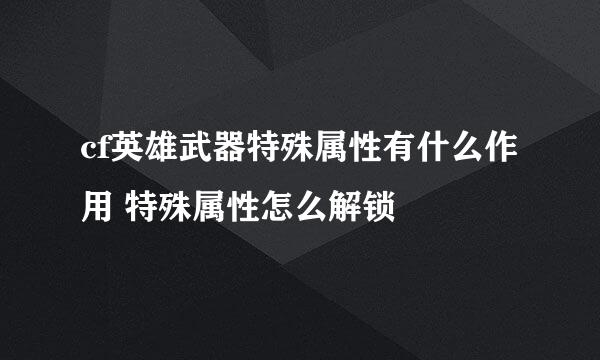 cf英雄武器特殊属性有什么作用 特殊属性怎么解锁