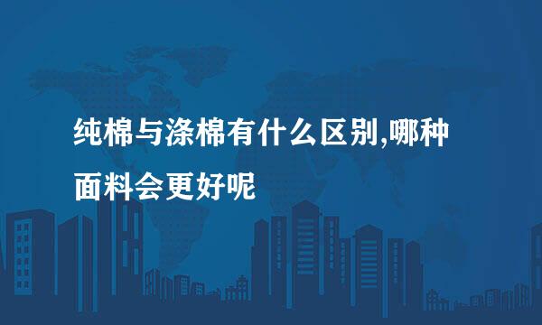 纯棉与涤棉有什么区别,哪种面料会更好呢