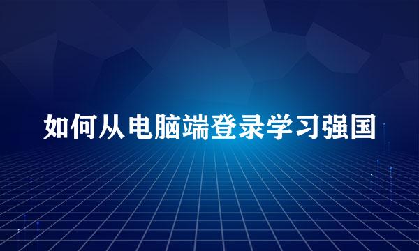 如何从电脑端登录学习强国