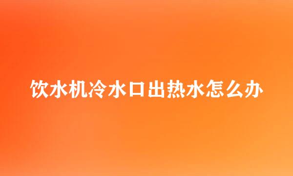 饮水机冷水口出热水怎么办