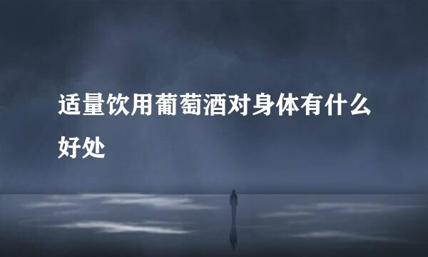 适量饮用葡萄酒对身体有什么好处