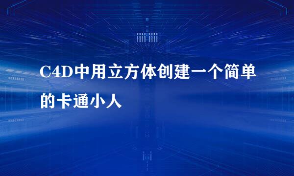 C4D中用立方体创建一个简单的卡通小人
