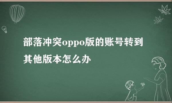 部落冲突oppo版的账号转到其他版本怎么办