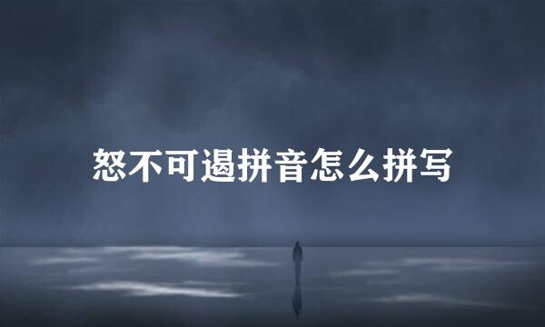 怒不可遏拼音怎么拼写
