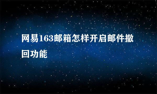 网易163邮箱怎样开启邮件撤回功能