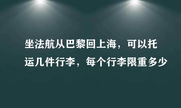坐法航从巴黎回上海，可以托运几件行李，每个行李限重多少