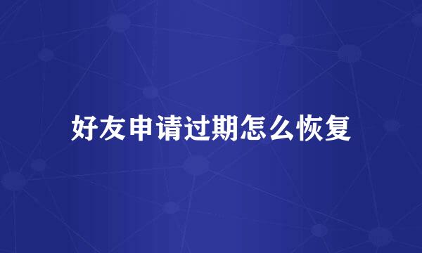 好友申请过期怎么恢复