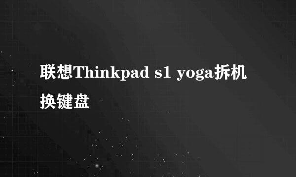 联想Thinkpad s1 yoga拆机换键盘
