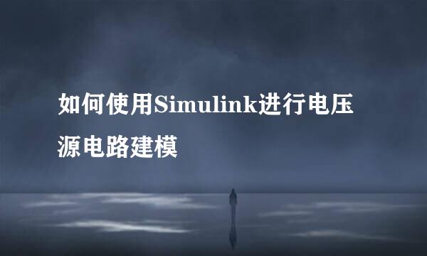 如何使用Simulink进行电压源电路建模