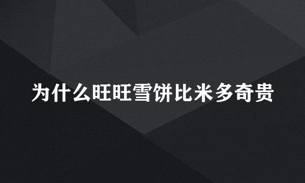 为什么旺旺雪饼比米多奇贵
