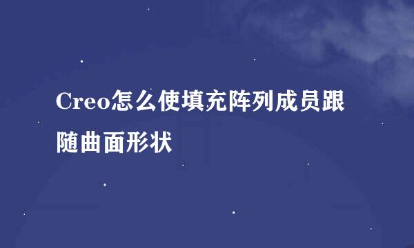 Creo怎么使填充阵列成员跟随曲面形状