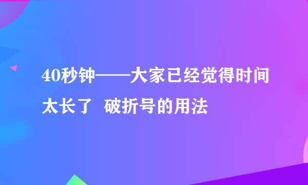 40秒钟——大家已经觉得时间太长了  破折号的用法