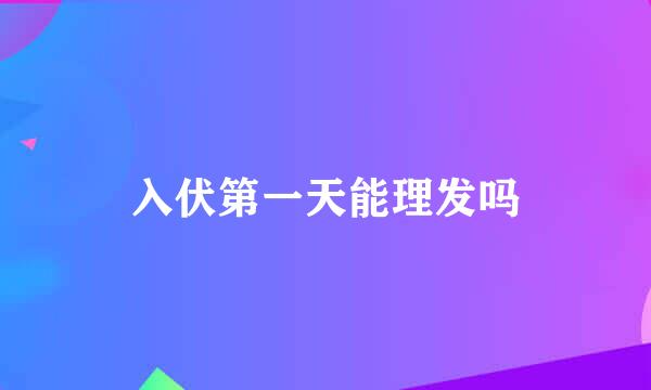 入伏第一天能理发吗