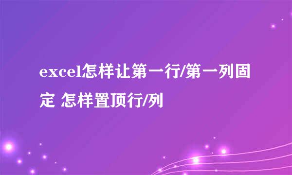excel怎样让第一行/第一列固定 怎样置顶行/列