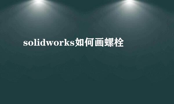 solidworks如何画螺栓