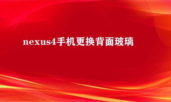 nexus4手机更换背面玻璃
