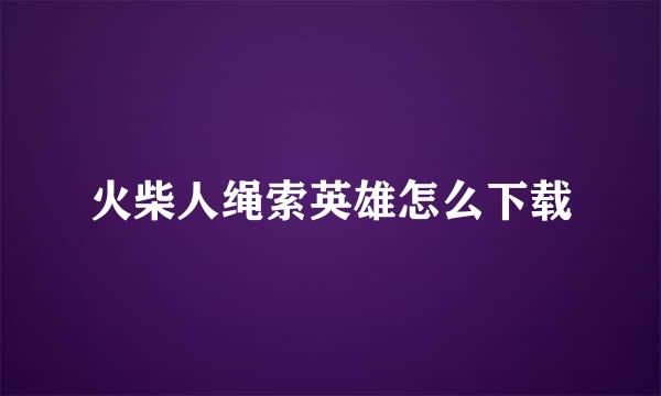火柴人绳索英雄怎么下载