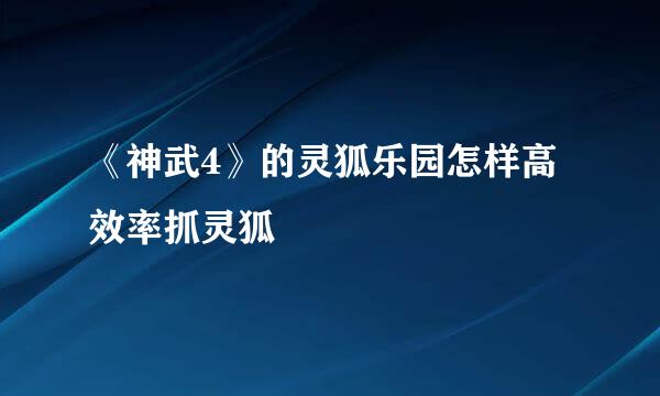 《神武4》的灵狐乐园怎样高效率抓灵狐